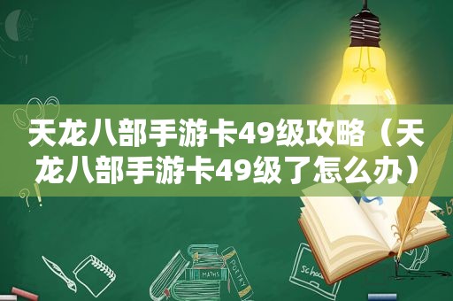 天龙八部手游卡49级攻略（天龙八部手游卡49级了怎么办）