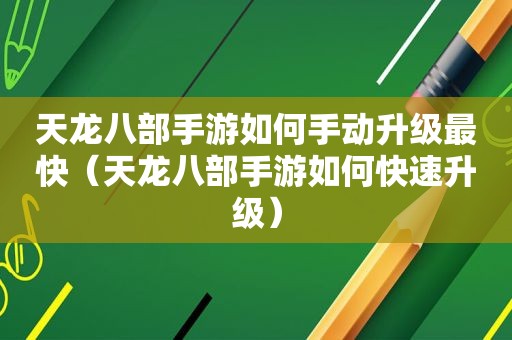 天龙八部手游如何手动升级最快（天龙八部手游如何快速升级）