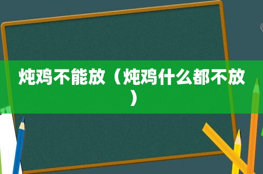 炖鸡不能放（炖鸡什么都不放）