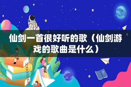 仙剑一首很好听的歌（仙剑游戏的歌曲是什么）