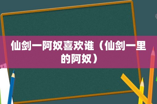 仙剑一阿奴喜欢谁（仙剑一里的阿奴）