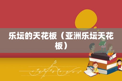 乐坛的天花板（亚洲乐坛天花板）