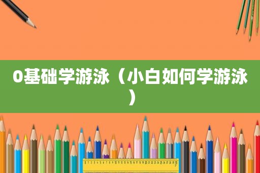 0基础学游泳（小白如何学游泳）