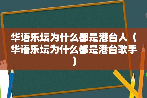 华语乐坛为什么都是港台人（华语乐坛为什么都是港台歌手）