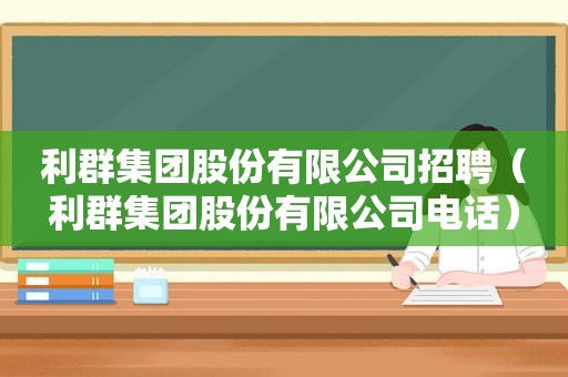 利群集团股份有限公司招聘（利群集团股份有限公司电话）