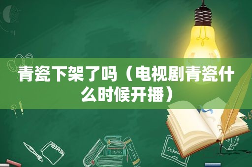 青瓷下架了吗（电视剧青瓷什么时候开播）