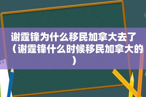 谢霆锋为什么移民加拿大去了（谢霆锋什么时候移民加拿大的）