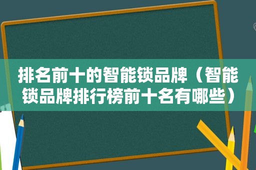 排名前十的智能锁品牌（智能锁品牌排行榜前十名有哪些）