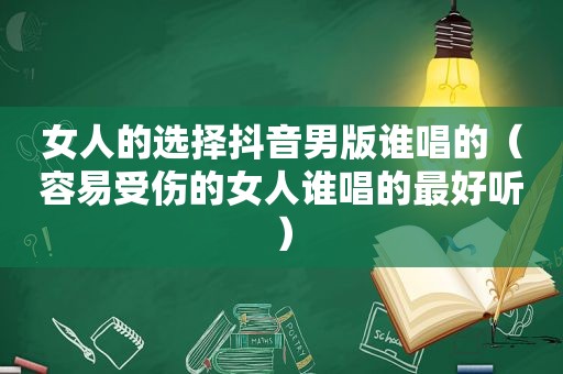 女人的选择抖音男版谁唱的（容易受伤的女人谁唱的最好听）