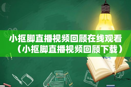 小抠脚直播视频回顾在线观看（小抠脚直播视频回顾下载）