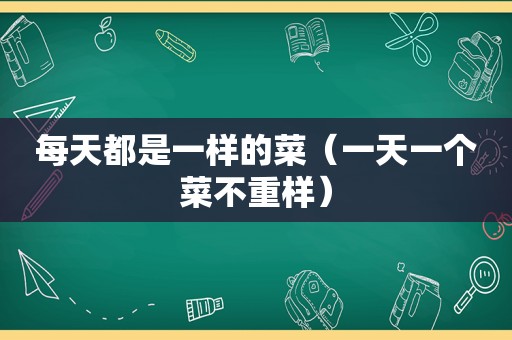 每天都是一样的菜（一天一个菜不重样）