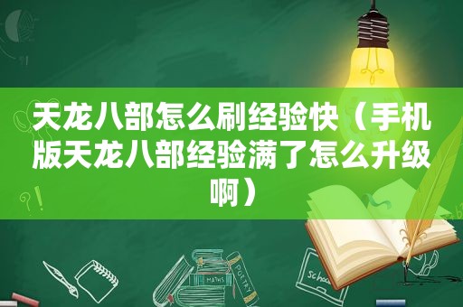 天龙八部怎么刷经验快（手机版天龙八部经验满了怎么升级啊）