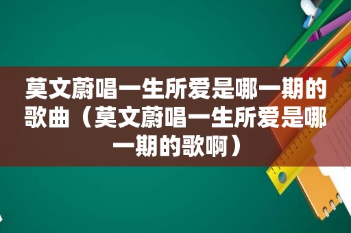 莫文蔚唱一生所爱是哪一期的歌曲（莫文蔚唱一生所爱是哪一期的歌啊）