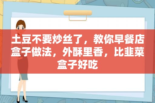 土豆不要炒丝了，教你早餐店盒子做法，外酥里香，比韭菜盒子好吃