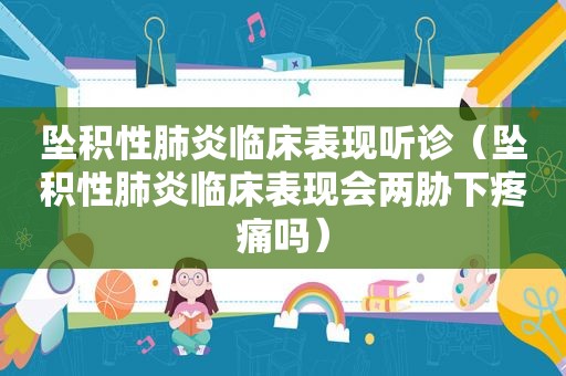 坠积性肺炎临床表现听诊（坠积性肺炎临床表现会两胁下疼痛吗）