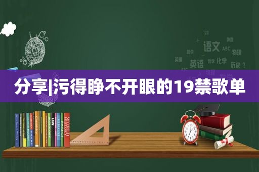 分享|污得睁不开眼的19禁歌单