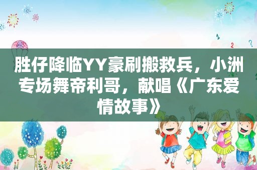 胜仔降临YY豪刷搬救兵，小洲专场舞帝利哥，献唱《广东爱情故事》