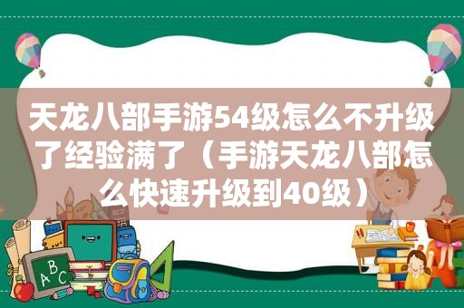 天龙八部手游54级怎么不升级了经验满了（手游天龙八部怎么快速升级到40级）