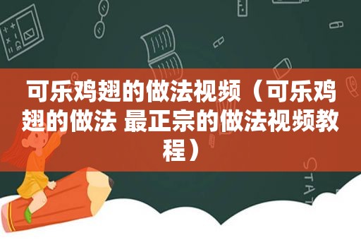 可乐鸡翅的做法视频（可乐鸡翅的做法 最正宗的做法视频教程）