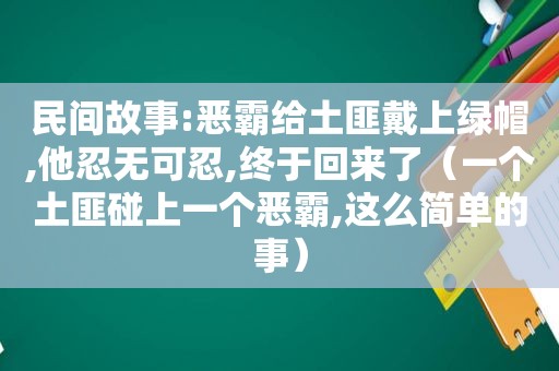 民间故事:恶霸给土匪戴上绿帽,他忍无可忍,终于回来了（一个土匪碰上一个恶霸,这么简单的事）