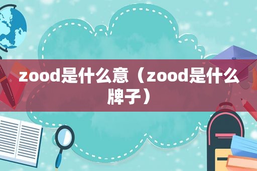 zood是什么意（zood是什么牌子）