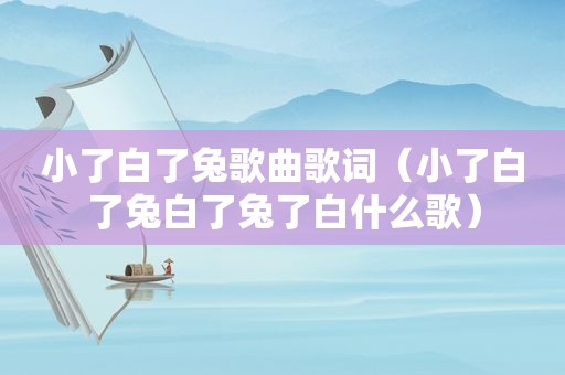 小了白了兔歌曲歌词（小了白了兔白了兔了白什么歌）