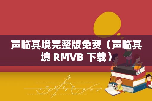 声临其境完整版免费（声临其境 RMVB 下载）