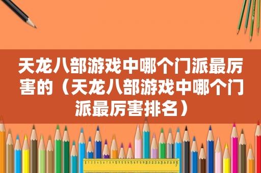 天龙八部游戏中哪个门派最厉害的（天龙八部游戏中哪个门派最厉害排名）