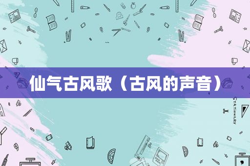 仙气古风歌（古风的声音）