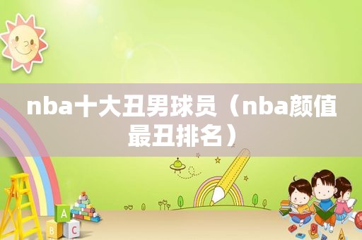 nba十大丑男球员（nba颜值最丑排名）