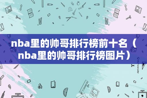 nba里的帅哥排行榜前十名（nba里的帅哥排行榜图片）