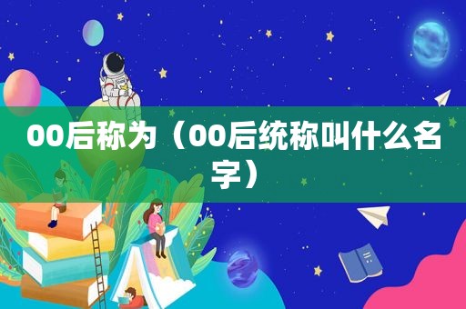 00后称为（00后统称叫什么名字）