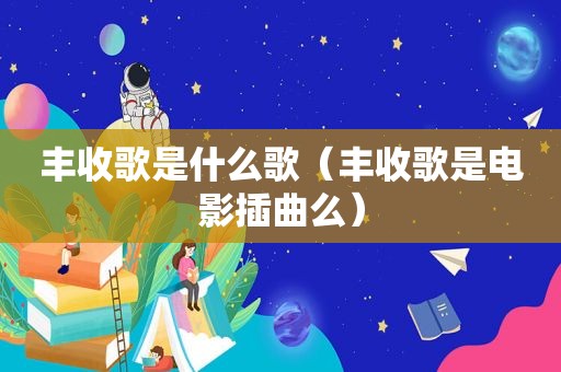 丰收歌是什么歌（丰收歌是电影插曲么）