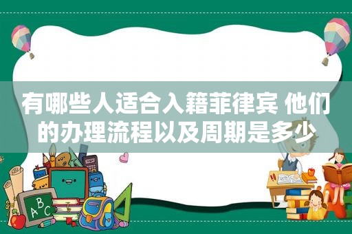 有哪些人适合入籍菲律宾 他们的办理流程以及周期是多少