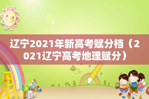 辽宁2021年新高考赋分档（2021辽宁高考地理赋分）