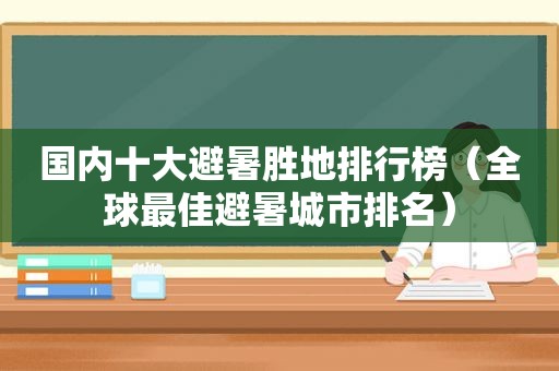 国内十大避暑胜地排行榜（全球最佳避暑城市排名）