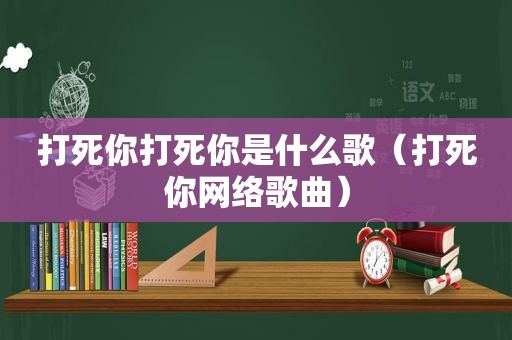 打死你打死你是什么歌（打死你网络歌曲）