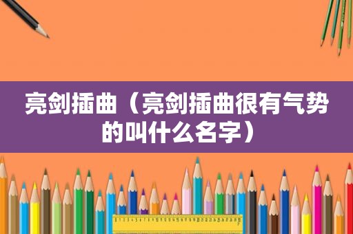 亮剑插曲（亮剑插曲很有气势的叫什么名字）