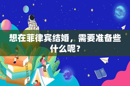 想在菲律宾结婚，需要准备些什么呢？