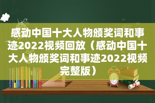 感动中国十大人物颁奖词和事迹2022视频回放（感动中国十大人物颁奖词和事迹2022视频完整版）