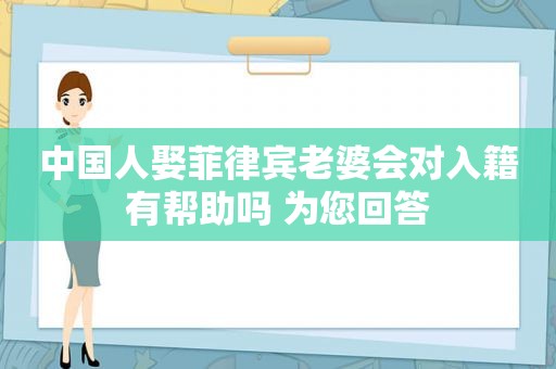 中国人娶菲律宾老婆会对入籍有帮助吗 为您回答