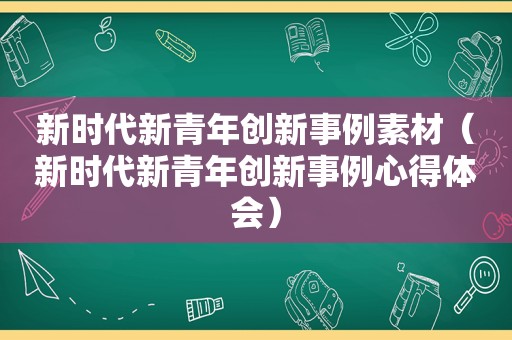 新时代新青年创新事例素材（新时代新青年创新事例心得体会）