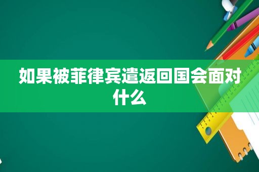 如果被菲律宾遣返回国会面对什么