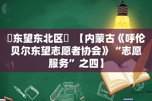 ♥东望东北区♥  【内蒙古《呼伦贝尔东望志愿者协会》“志愿服务”之四】