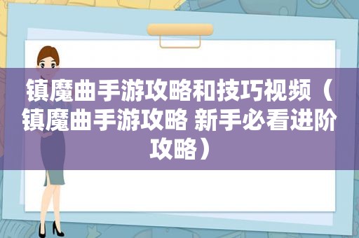 镇魔曲手游攻略和技巧视频（镇魔曲手游攻略 新手必看进阶攻略）