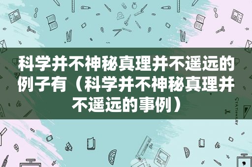 科学并不神秘真理并不遥远的例子有（科学并不神秘真理并不遥远的事例）