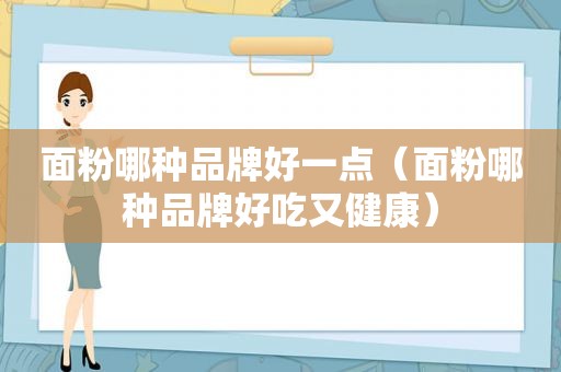 面粉哪种品牌好一点（面粉哪种品牌好吃又健康）