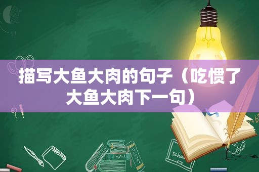 描写大鱼大肉的句子（吃惯了大鱼大肉下一句）