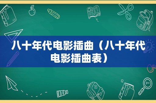 八十年代电影插曲（八十年代电影插曲表）