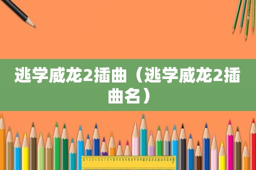 逃学威龙2插曲（逃学威龙2插曲名）